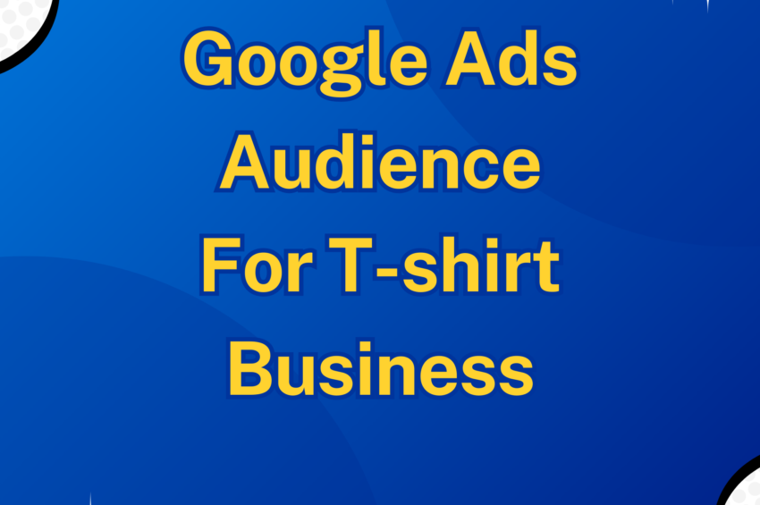 Google Ads Audience For T-shirt Business